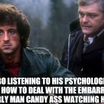 Rambo Black Friday  | RAMBO LISTENING TO HIS PSYCHOLOGIST'S ADVISE ON HOW TO DEAL WITH THE EMBARRASSMENT OF YOUR GIRLY MAN CANDY ASS WATCHING HIS MOVIES. | image tagged in rambo black friday | made w/ Imgflip meme maker