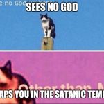 No god other than me cat | SEES NO GOD; TRAPS YOU IN THE SATANIC TEMPLE | image tagged in no god other than me cat | made w/ Imgflip meme maker