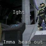 halo 1 mc | Ight; Imma head out | image tagged in halo 1 mc | made w/ Imgflip meme maker