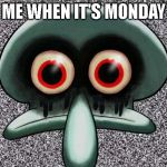 Red Mist Squidward | ME WHEN IT'S MONDAY | image tagged in red mist squidward,monday | made w/ Imgflip meme maker