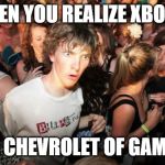 Is this good or is this bad? | WHEN YOU REALIZE XBOX IS; THE CHEVROLET OF GAMING | image tagged in epiphany | made w/ Imgflip meme maker