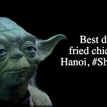 Yummers, the chicken is. | Best damn fried chicken in Hanoi, #ShayFC is. | image tagged in yoda quote,shayfc,kfc,fried chicken | made w/ Imgflip meme maker
