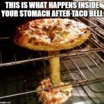 Nuclear Pizza! | THIS IS WHAT HAPPENS INSIDE YOUR STOMACH AFTER TACO BELL | image tagged in nuclear pizza | made w/ Imgflip meme maker