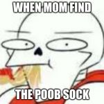 When mom find X | WHEN MOM FIND; THE POOB SOCK | image tagged in when mom find x | made w/ Imgflip meme maker