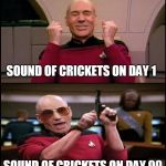 Mr. Worf, ready a full spread of photon torpedos. Maximum disbursement. | SOUND OF CRICKETS ON DAY 1; SOUND OF CRICKETS ON DAY 99 | image tagged in happy angry picard,crickets,star trek | made w/ Imgflip meme maker