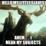 Hobbit | HELLO MY LITTLE SLAVES; AHEM. . .  I MEAN MY SUBJECTS | image tagged in hobbit | made w/ Imgflip meme maker