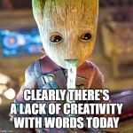 clearly | CLEARLY THERE'S A LACK OF CREATIVITY WITH WORDS TODAY | image tagged in groot vomiting,words | made w/ Imgflip meme maker