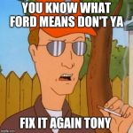 Dale Gribble | YOU KNOW WHAT FORD MEANS DON'T YA; FIX IT AGAIN TONY | image tagged in dale gribble | made w/ Imgflip meme maker