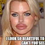 Big Lips | I LOOK SO BEAUTIFUL TO ME.                CAN'T YOU SEE? | image tagged in big lips | made w/ Imgflip meme maker