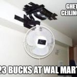 Ceiling fan | GHETTO CEILING FAN; 23 BUCKS AT WAL MART | image tagged in ceiling fan | made w/ Imgflip meme maker