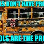 School Problems | SCHOOLS DON'T HAVE PROBLEMS; SCHOOLS ARE THE PROBLEM | image tagged in chicago school bus,so true memes,problems,school days,public schools,live and learn | made w/ Imgflip meme maker