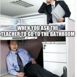 sleepy | WHEN YOU ASK THE TEACHER TO GO TO THE BATHROOM | image tagged in sleepy | made w/ Imgflip meme maker