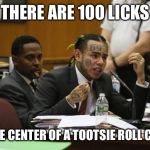 Tekashi | THERE ARE 100 LICKS; TO THE CENTER OF A TOOTSIE ROLL CANDY | image tagged in tekashi | made w/ Imgflip meme maker