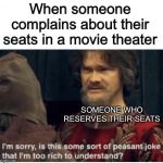 Reserved seating.  Best thing ever. | When someone complains about their seats in a movie theater; SOMEONE WHO RESERVES THEIR SEATS | image tagged in peasant joke,memes,funny,reserved seating,movies | made w/ Imgflip meme maker