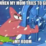 Patrick open sesame template | ME WHEN MY MOM TRIES TO GET IN; MY ROOM | image tagged in patrick open sesame template | made w/ Imgflip meme maker