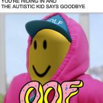 And We All Say Oof | WHEN THE SCHOOL SHOOTER IS LEAVING THE CLASSROOM YOU'RE HIDING IN AND THE AUTISTIC KID SAYS GOODBYE | image tagged in roblox oof,stupid people,school shooter,we're all doomed,goodbye | made w/ Imgflip meme maker