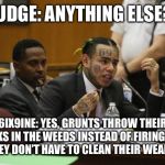 6ix 9ine Court Meme | JUDGE: ANYTHING ELSE? 6IX9INE: YES, GRUNTS THROW THEIR BLANKS IN THE WEEDS INSTEAD OF FIRING THEM SO THEY DON’T HAVE TO CLEAN THEIR WEAPONS. | image tagged in 6ix 9ine court meme | made w/ Imgflip meme maker
