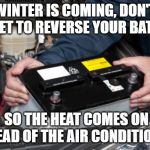 car battery | WINTER IS COMING, DON'T FORGET TO REVERSE YOUR BATTERY; SO THE HEAT COMES ON INSTEAD OF THE AIR CONDITIONING | image tagged in car battery | made w/ Imgflip meme maker