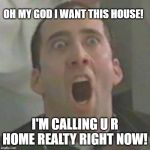 i want this house | OH MY GOD I WANT THIS HOUSE! I'M CALLING U R HOME REALTY RIGHT NOW! | image tagged in nicolas cage,u r home realty,lisa payne,dave griswold | made w/ Imgflip meme maker