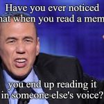 Gilbert Gottfried | Have you ever noticed that when you read a meme; you end up reading it in someone else's voice? | image tagged in gilbert gottfried | made w/ Imgflip meme maker