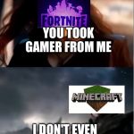 It's like a... diss? | YOU TOOK GAMER FROM ME; I DON'T EVEN KNOW WHO YOU ARE | image tagged in thanos i don't even know who you are,memes,repost,fortnite,minecraft | made w/ Imgflip meme maker
