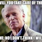 No I don't think I will | HER: WILL YOU TAKE CARE OF THE KIDS; ME: NO I DON'T THINK I WILL | image tagged in no i don't think i will | made w/ Imgflip meme maker