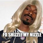 Fo she zy | FO SHIZZLE MY NIZZLE | image tagged in fo she zy | made w/ Imgflip meme maker