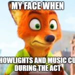 Zootopia Nick Awkward | MY FACE WHEN; THE SHOWLIGHTS AND MUSIC CUT OUT
DURING THE ACT | image tagged in zootopia nick awkward | made w/ Imgflip meme maker