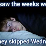 Make sure you have clean underwear on | I just saw the weeks weather; and they skipped Wednesday | image tagged in night terror,the end is near,weather nothing,no plans,hump day,bad memory | made w/ Imgflip meme maker