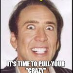 Good Morning World | Good Morning World ... IT'S TIME TO PULL YOUR 
"CRAZY" 
OUT AGAIN ! | image tagged in crazy nick cage,funny memes,office humor,crazy,good morning | made w/ Imgflip meme maker
