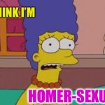Marge Simpson | I THINK I’M; HOMER-SEXUAL | image tagged in marge simpson,play on words,homosexual,homer simpson | made w/ Imgflip meme maker
