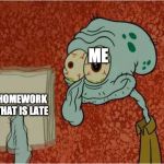 crazed squidward meme | ME; HOMEWORK THAT IS LATE | image tagged in crazed squidward meme | made w/ Imgflip meme maker
