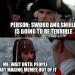 Worst Pirate | PERSON: SWORD AND SHIELD IS GOING TO BE TERRIBLE; ME: WAIT UNTIL PEOPLE START MAKING MEMES OUT OF IT | image tagged in worst pirate | made w/ Imgflip meme maker