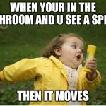 oh hell no | WHEN YOUR IN THE BATHROOM AND U SEE A SPIDER THEN IT MOVES | image tagged in memes,chubby bubbles girl | made w/ Imgflip meme maker