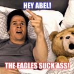 Thunder Buddies Mark Wahlberg and Ted | HEY ABEL! THE EAGLES SUCK ASS! | image tagged in thunder buddies mark wahlberg and ted | made w/ Imgflip meme maker