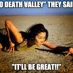 Desert | "DO DEATH VALLEY" THEY SAID... "IT'LL BE GREAT!!" | image tagged in desert | made w/ Imgflip meme maker