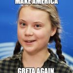 Greta Thunberg | MAKE AMERICA; GRETA AGAIN. | image tagged in greta thunberg | made w/ Imgflip meme maker