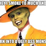 Smockin! | HEY I SMOKE TO MUCH AND. I TURN INTO A UGLY ASS MONSTER | image tagged in smockin | made w/ Imgflip meme maker