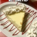 Who’s ready for dessert? | HOW ABOUT KEY LIME PIE? | image tagged in key lime pie,dessert,memes | made w/ Imgflip meme maker