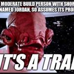 General Ackbar | *SEES MODERATE BUILD PERSON WITH SHORT-ISH HAIR AND IS NAMED JORDAN, SO ASSUMES ITS PROBABLY A GUY*; IT'S A TRAP | image tagged in general ackbar | made w/ Imgflip meme maker