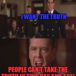 few good men | I WANT THE TRUTH; PEOPLE CAN'T TAKE THE TRUTH IN THIS DAY AND AGE! | image tagged in few good men | made w/ Imgflip meme maker