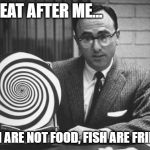 hypnotist | REPEAT AFTER ME... ...FISH ARE NOT FOOD, FISH ARE FRIENDS | image tagged in hypnotist | made w/ Imgflip meme maker