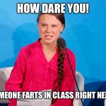 When someone farts in class right next to you | HOW DARE YOU! WHEN SOMEONE FARTS IN CLASS RIGHT NEXT TO YOU | image tagged in when someone farts in class right next to you | made w/ Imgflip meme maker