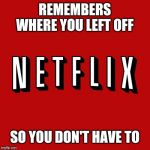 Goddam you Netflix! | REMEMBERS WHERE YOU LEFT OFF; SO YOU DON'T HAVE TO | image tagged in goddam you netflix | made w/ Imgflip meme maker