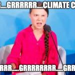 Greta the teen witch | GRRRR....GRRRRRR....CLIMATE CHANGE; GRRRRRRR.....GRRRRRRRR.....GRRRRRRR | image tagged in greta the teen witch | made w/ Imgflip meme maker