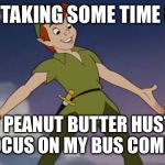 Peter Pan | I’M TAKING SOME TIME OFF; MY PEANUT BUTTER HUSTLE TO FOCUS ON MY BUS COMPANY. | image tagged in peter pan | made w/ Imgflip meme maker