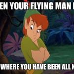 peter pan syndrome  | WHEN YOUR FLYING MAN BOY; ASKS WHERE YOU HAVE BEEN ALL NIGHT. | image tagged in peter pan syndrome | made w/ Imgflip meme maker