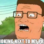 Hank hill | HE'S SMOKING NEXT TO MY PROPANES | image tagged in hank hill | made w/ Imgflip meme maker