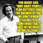 "I agree with Dr. Einstein." | YOU MIGHT ASK,
"WHY DON'T PEOPLE
PLAN BETTER?", AND
THE ANSWER IS THAT
WE DON'T KNOW. IT SEEMS TO BE
SOMETHING THAT'S
JUST IN THE BASIC
NATURE OF PEOPLE. | image tagged in feynman,memes,people,money,planning,life strategies | made w/ Imgflip meme maker