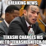 tekashi69 | BREAKING NEWS:; TEKASHI CHANGES HIS NAME TO "TEKASHI 6NITCH 9INE" | image tagged in tekashi69 | made w/ Imgflip meme maker